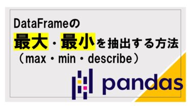【pandas】DataFrameの最大値・最小値を抽出する方法（max・min・describe）