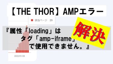 【THE THOR】AMPエラー『属性「loading」はタグ「amp-iframe」で使用できません。』解消方法（サーチコンソール）